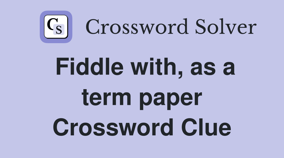 Fiddle with, as a term paper Crossword Clue