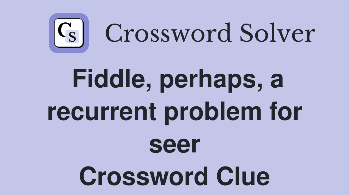 Fiddle, perhaps, a recurrent problem for seer Crossword Clue