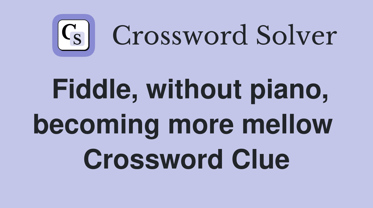 Fiddle, without piano, becoming more mellow  Crossword Clue