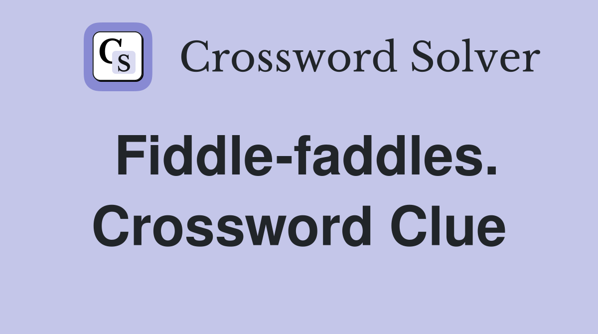 Fiddle-faddles. Crossword Clue