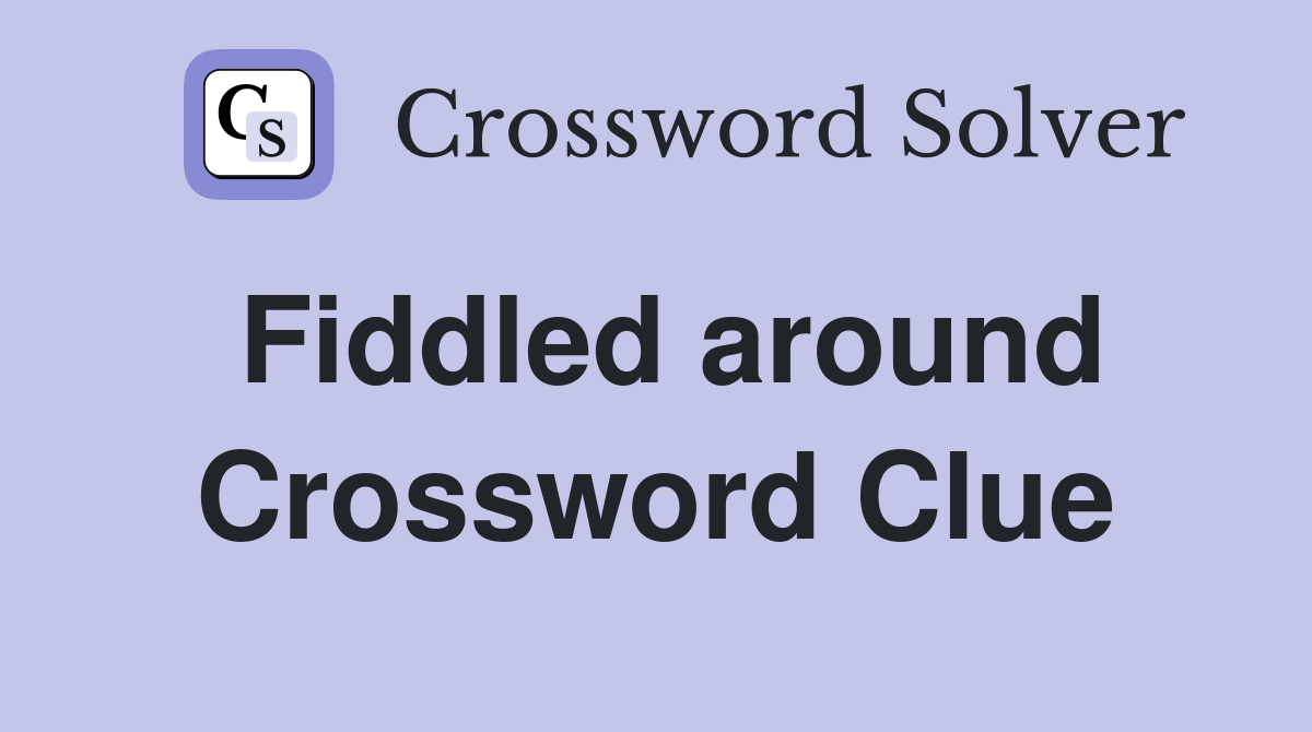 Fiddled around Crossword Clue