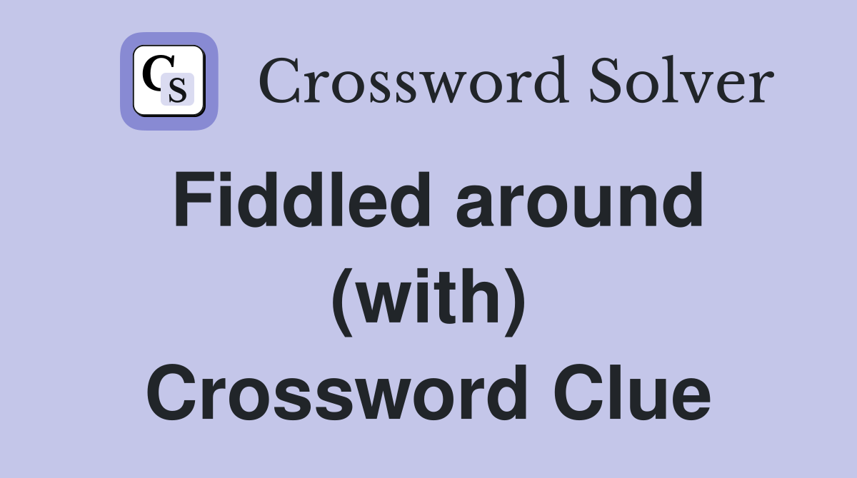 Fiddled around (with) Crossword Clue