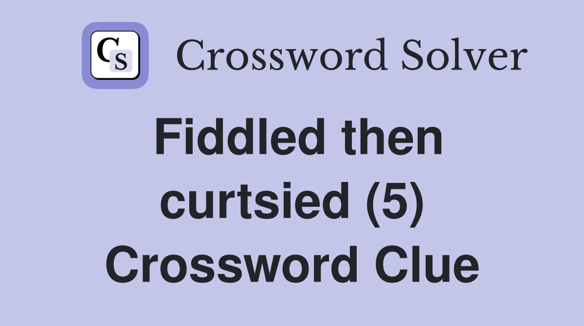 Fiddled then curtsied (5) Crossword Clue