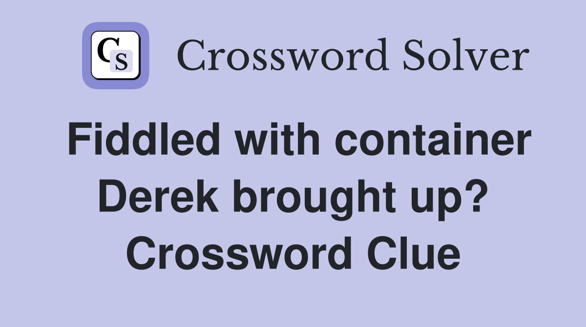 Fiddled with container Derek brought up? Crossword Clue