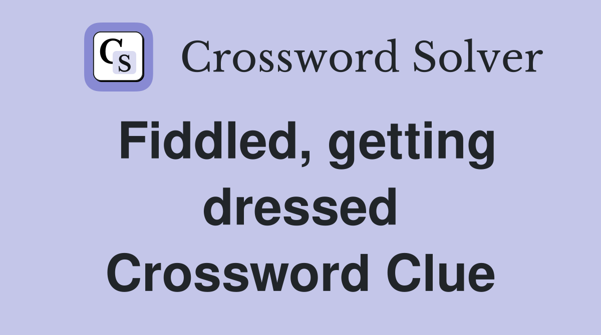 Fiddled, getting dressed Crossword Clue