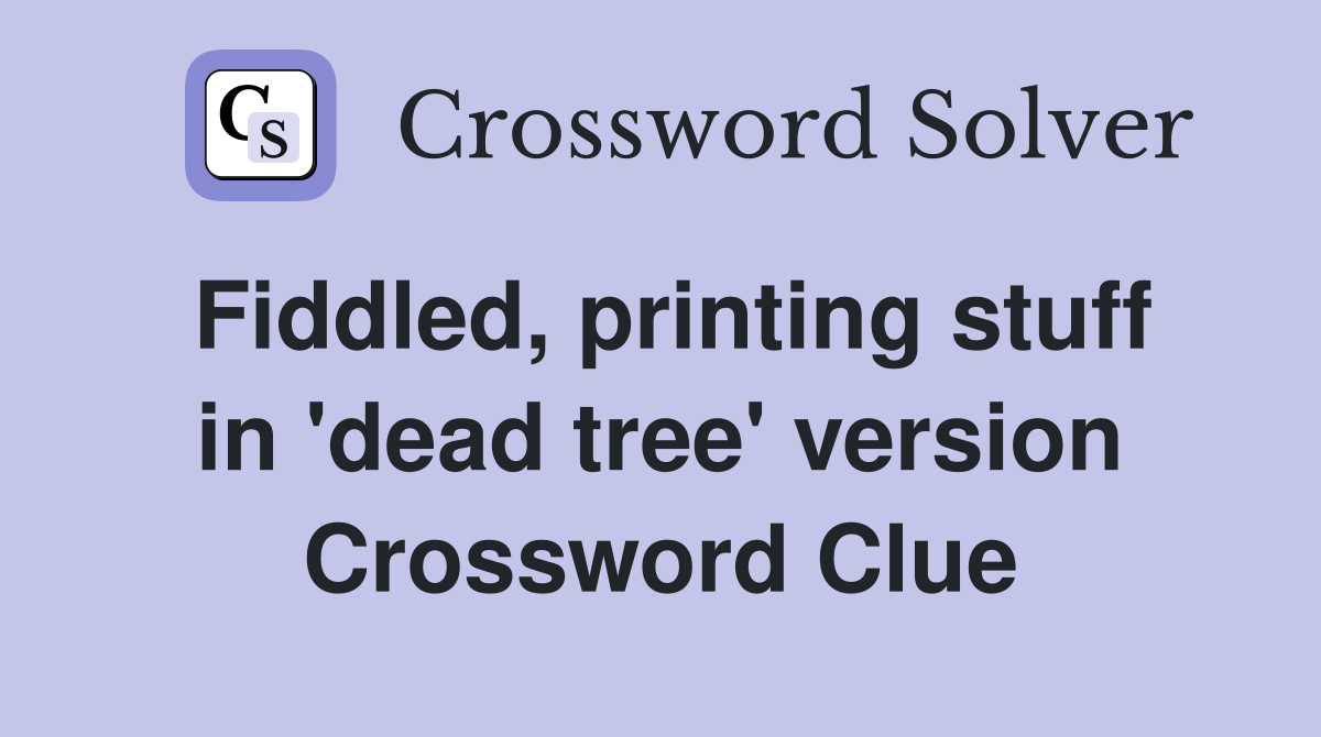 Fiddled, printing stuff in 'dead tree' version Crossword Clue