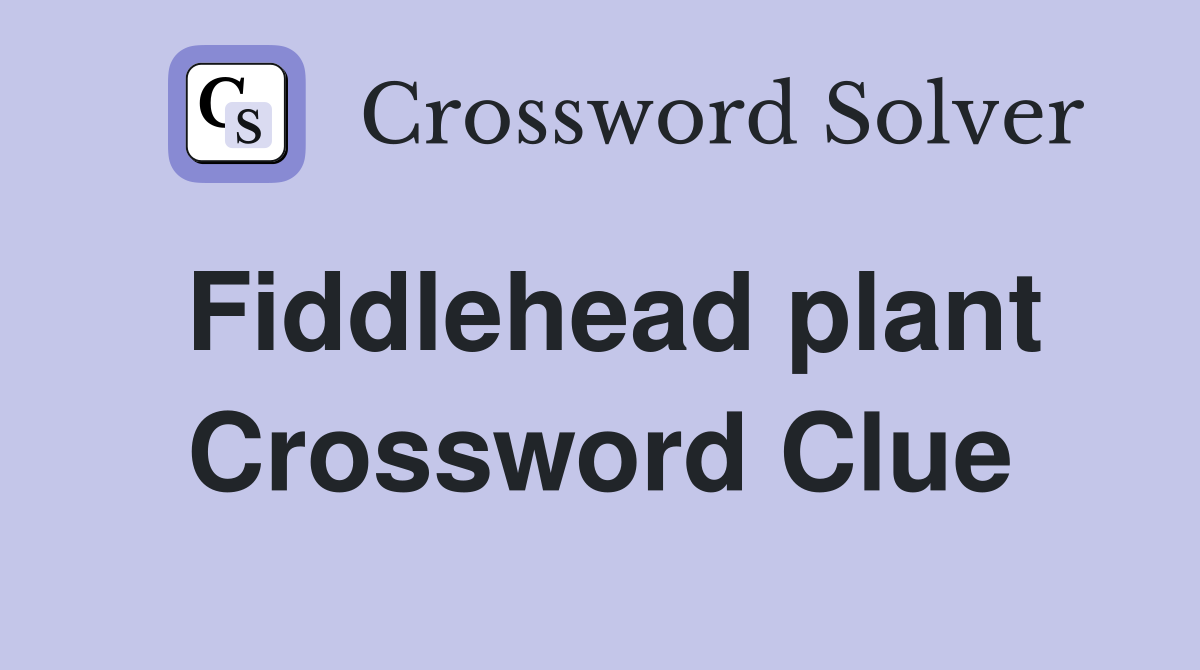 Fiddlehead plant Crossword Clue