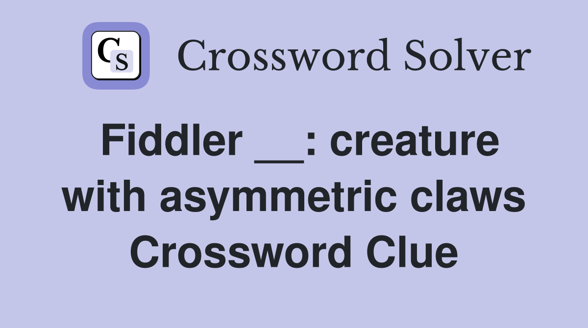 Fiddler __: creature with asymmetric claws Crossword Clue