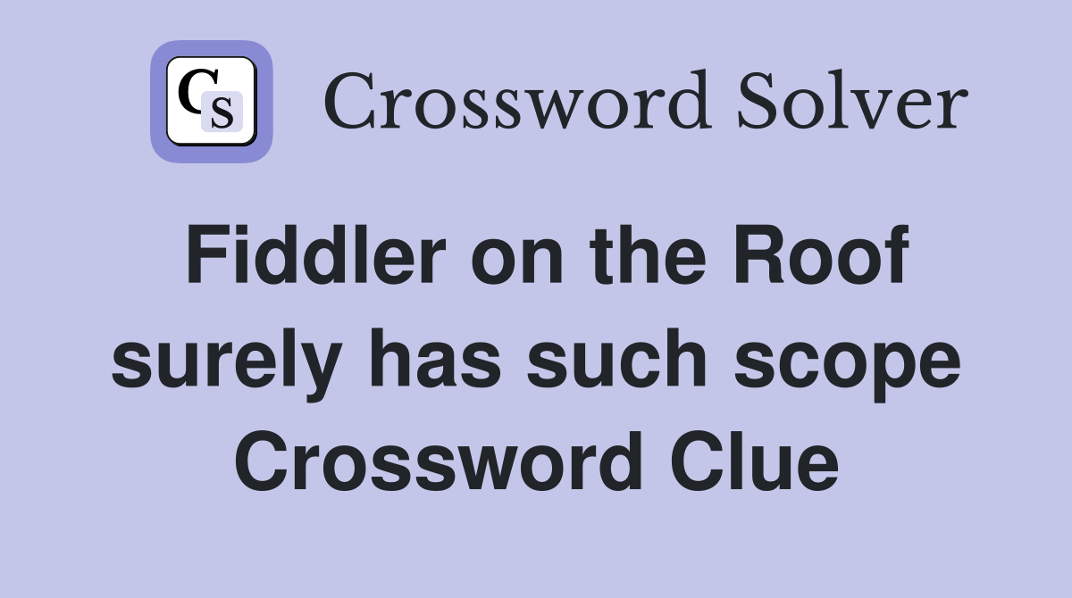 Fiddler on the Roof surely has such scope Crossword Clue