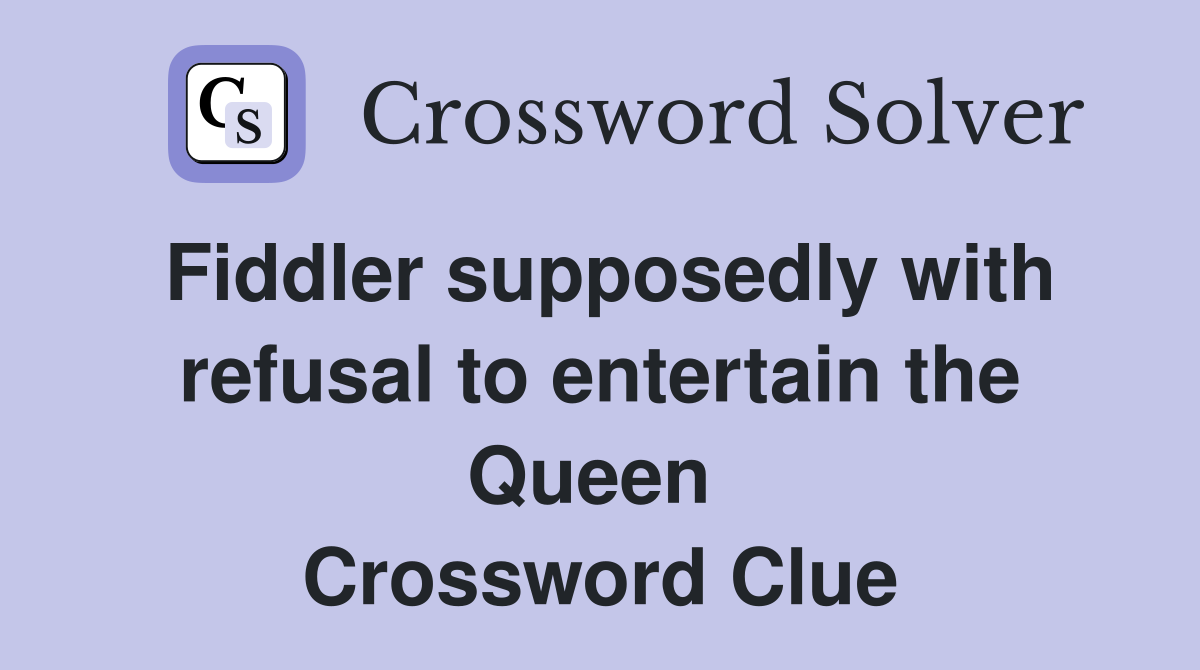 Fiddler supposedly with refusal to entertain the Queen  Crossword Clue