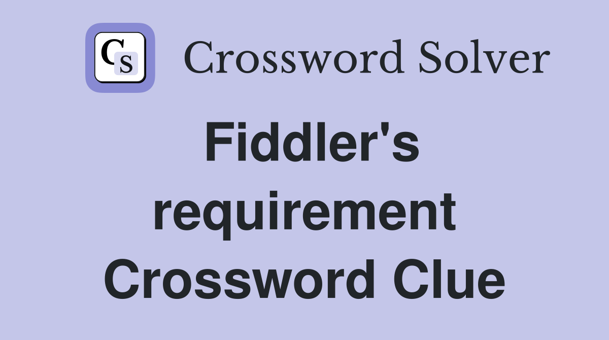 Fiddler's requirement Crossword Clue