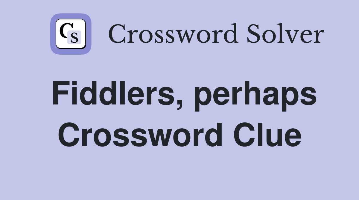 Fiddlers, perhaps Crossword Clue