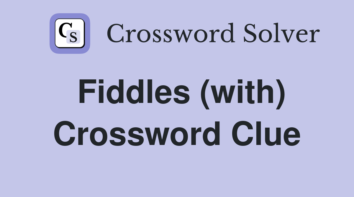 Fiddles (with) Crossword Clue