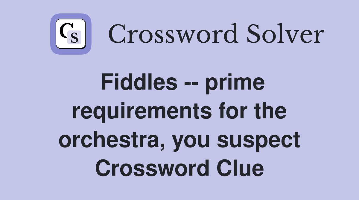 Fiddles -- prime requirements for the orchestra, you suspect Crossword Clue