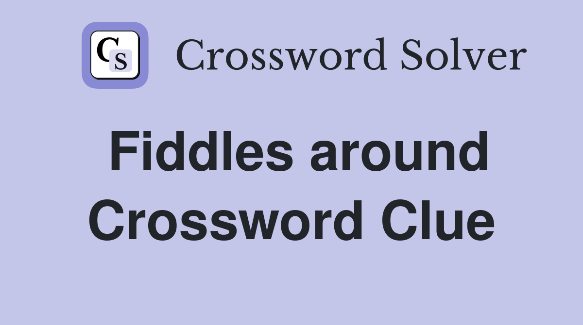 Fiddles around Crossword Clue