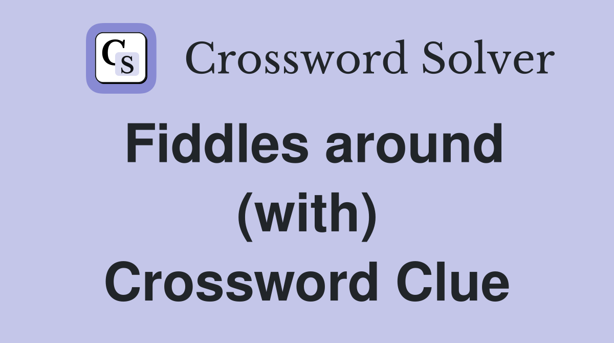 Fiddles around (with) Crossword Clue