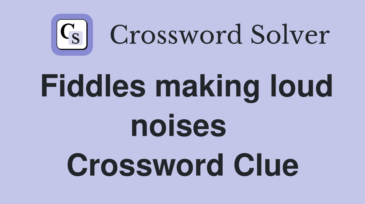 Fiddles making loud noises  Crossword Clue