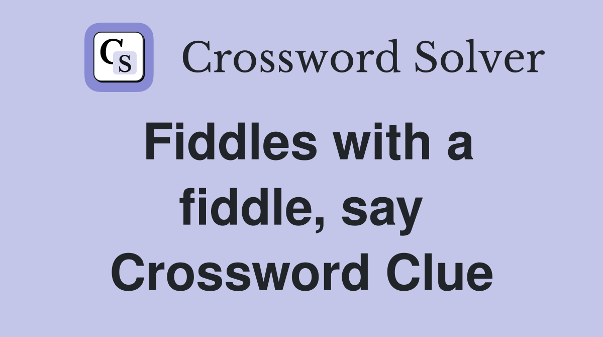 Fiddles with a fiddle, say Crossword Clue