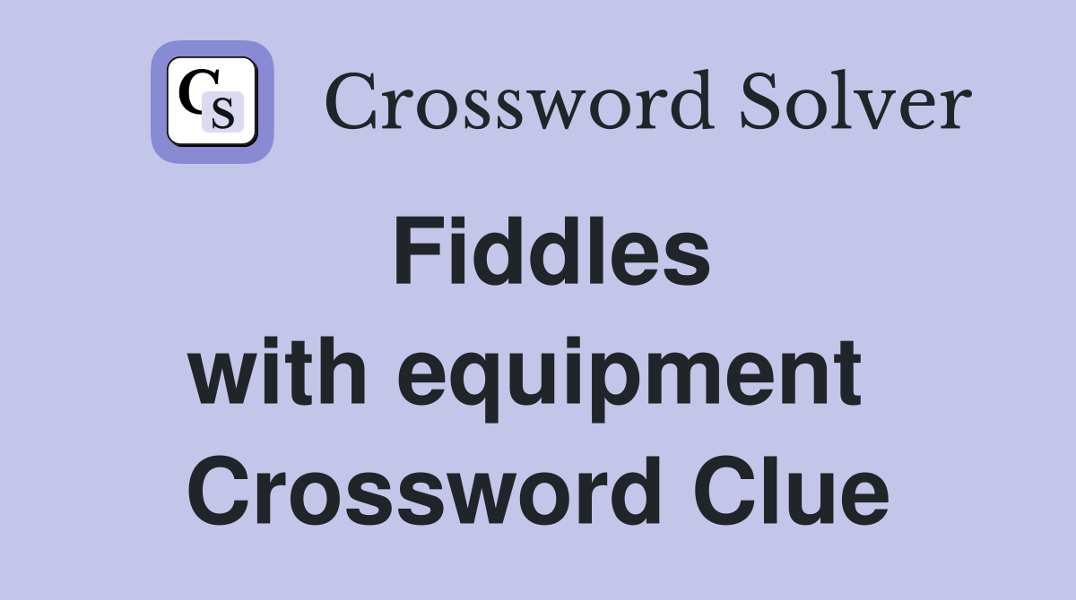 Fiddles with equipment  Crossword Clue
