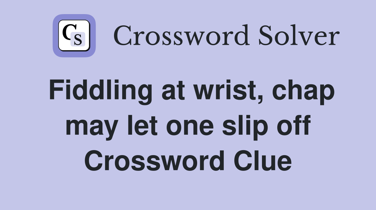 Fiddling at wrist, chap may let one slip off Crossword Clue