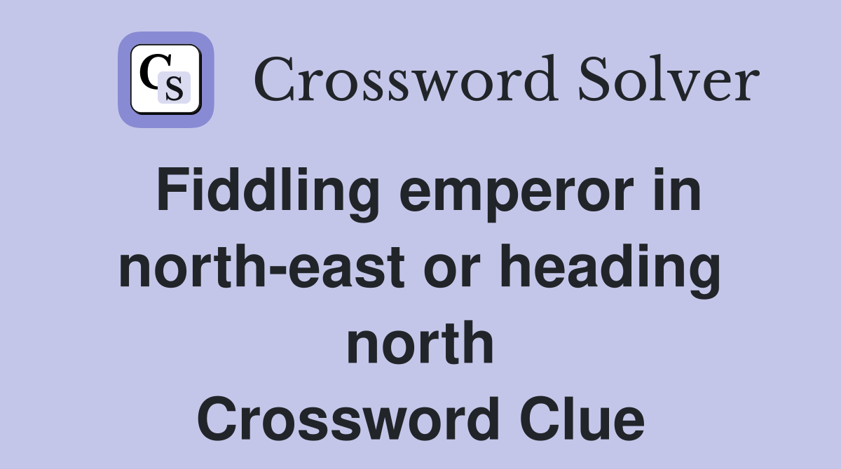 Fiddling emperor in north-east or heading north Crossword Clue