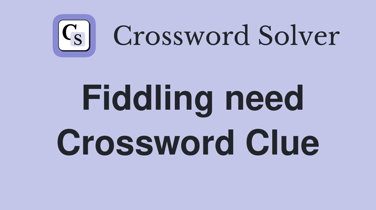 Fiddling need Crossword Clue