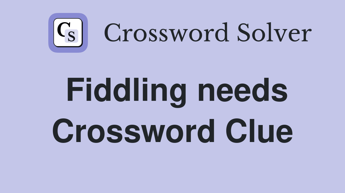 Fiddling needs Crossword Clue
