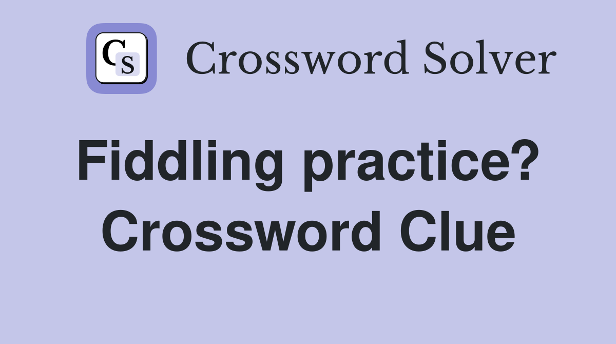 Fiddling practice?  Crossword Clue
