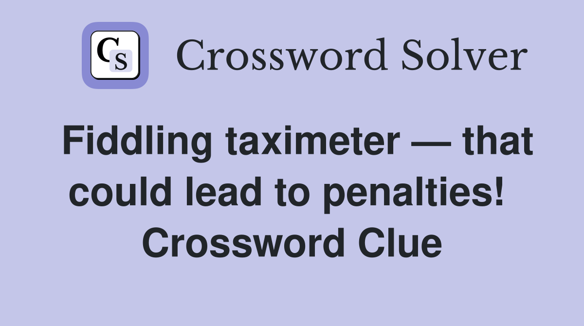 Fiddling taximeter — that could lead to penalties!  Crossword Clue