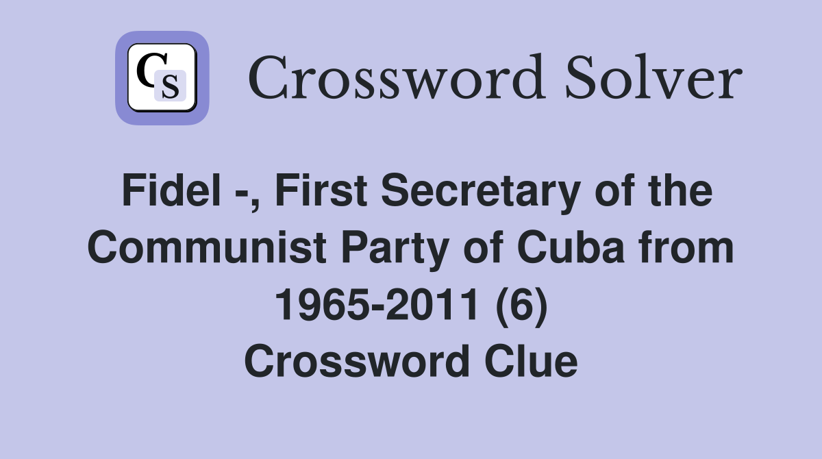 Fidel -, First Secretary of the Communist Party of Cuba from 1965-2011 (6) Crossword Clue