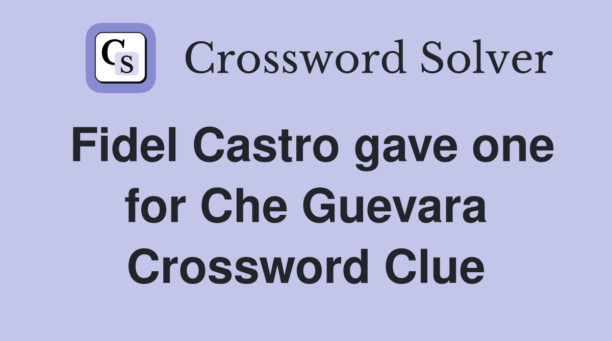 Fidel Castro gave one for Che Guevara Crossword Clue