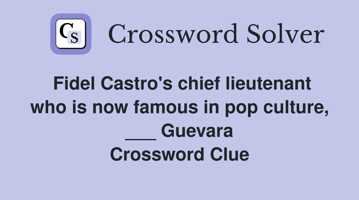 Fidel Castro's chief lieutenant who is now famous in pop culture, ___ Guevara Crossword Clue
