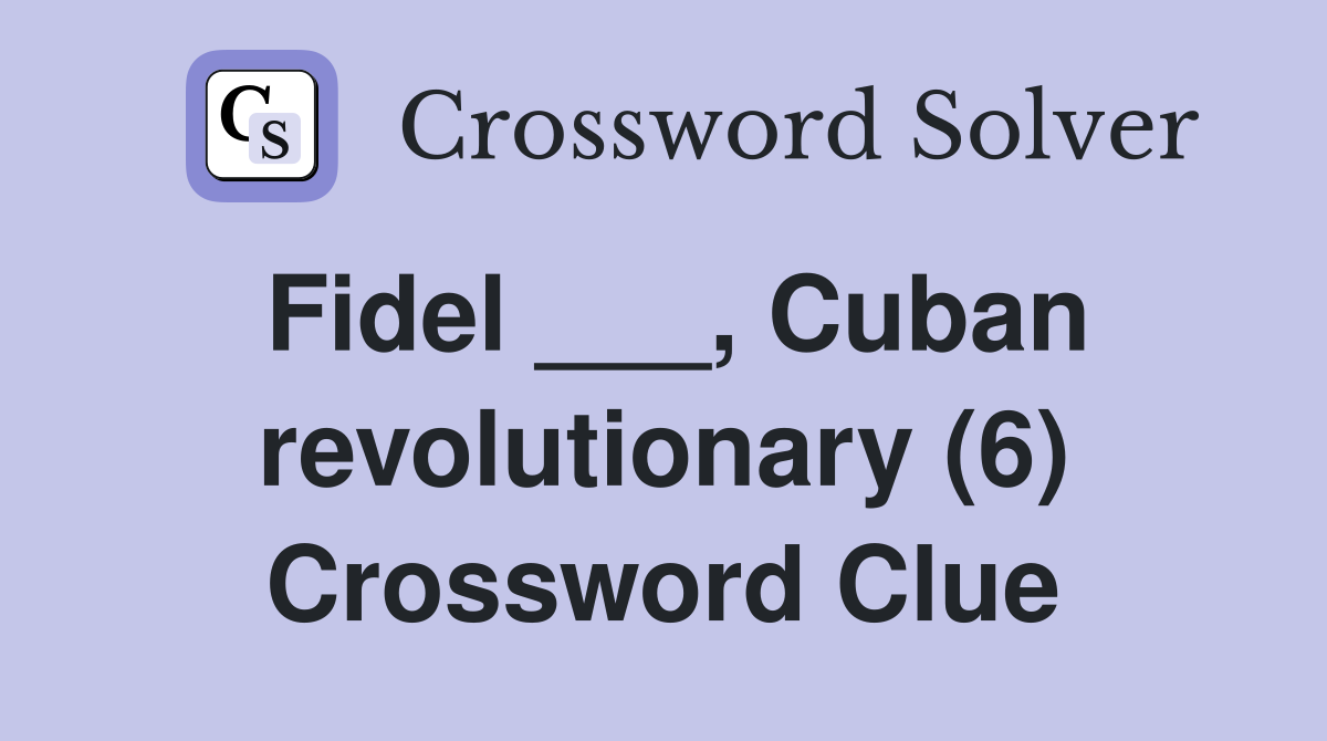 Fidel ___, Cuban revolutionary (6) Crossword Clue