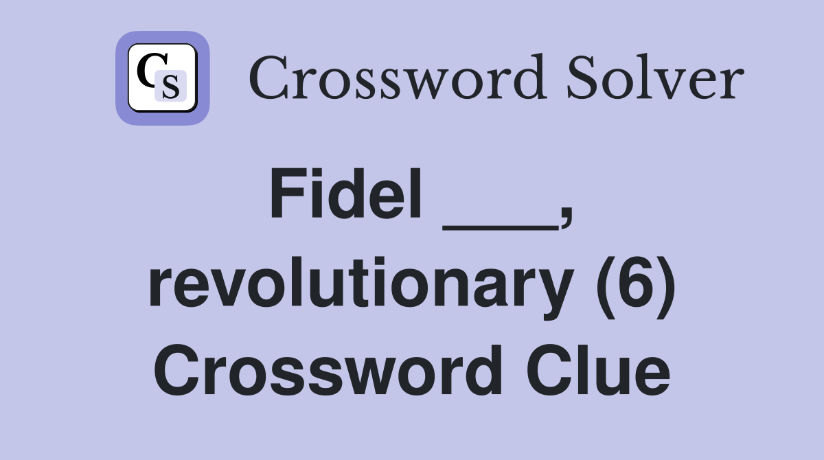 Fidel ___, revolutionary (6) Crossword Clue