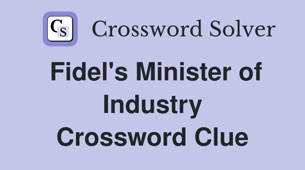 Fidel's Minister of Industry Crossword Clue
