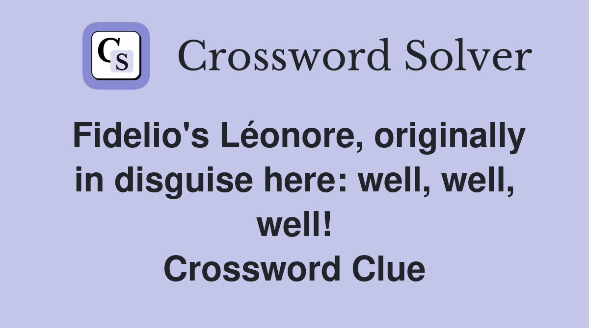 Fidelio's Léonore, originally in disguise here: well, well, well! Crossword Clue