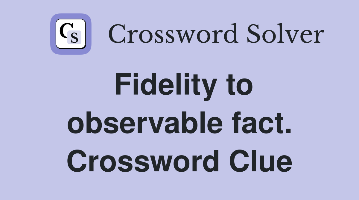 Fidelity to observable fact. Crossword Clue
