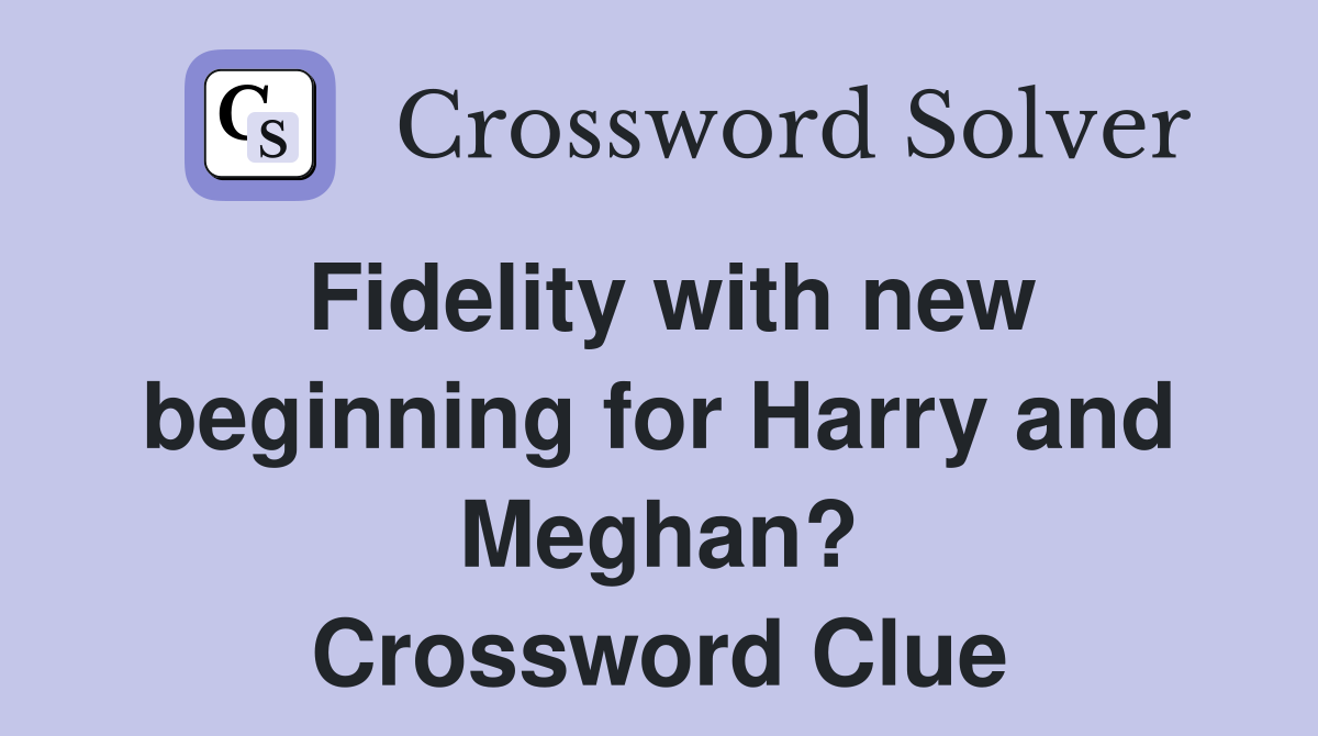 Fidelity with new beginning for Harry and Meghan? Crossword Clue