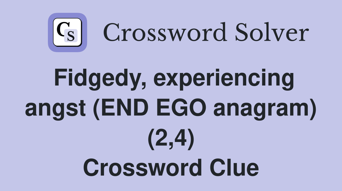 Fidgedy, experiencing angst (END EGO anagram) (2,4) Crossword Clue