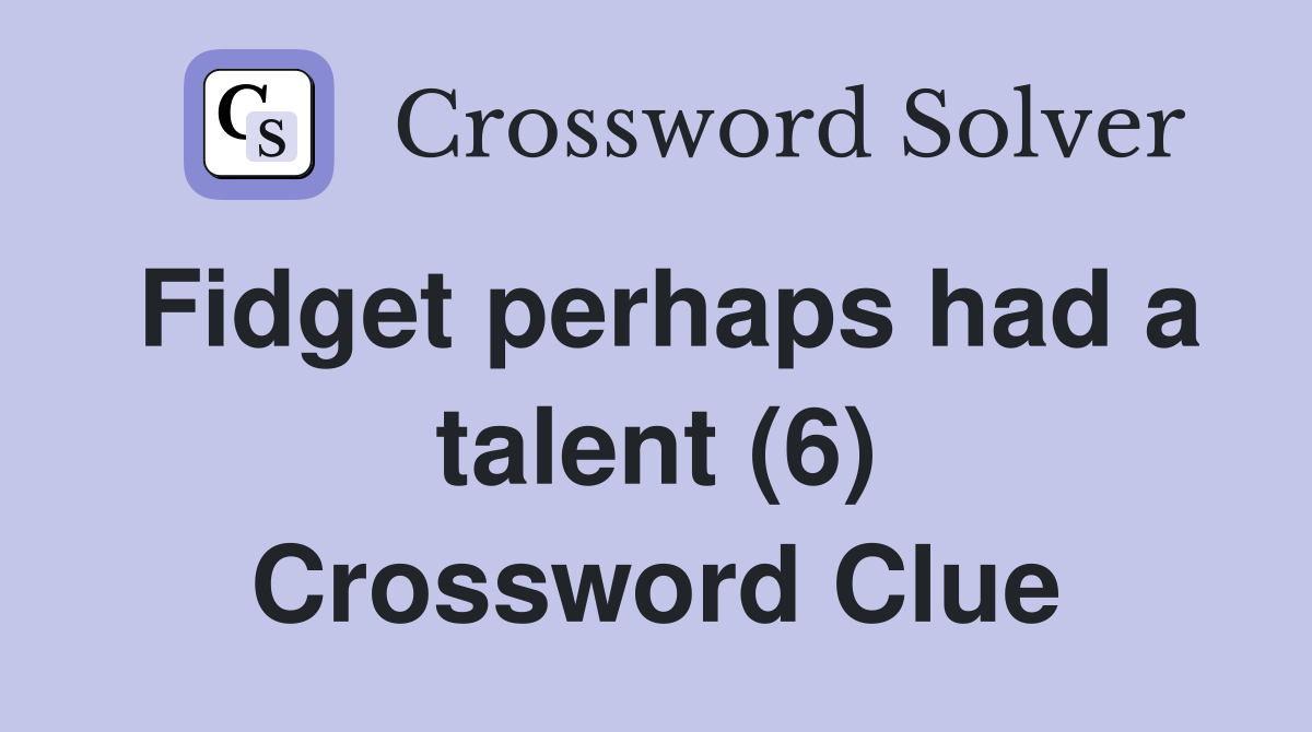 Fidget perhaps had a talent (6) Crossword Clue