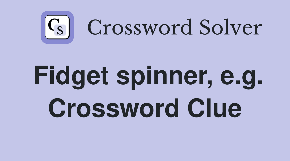 Fidget spinner, e.g. Crossword Clue