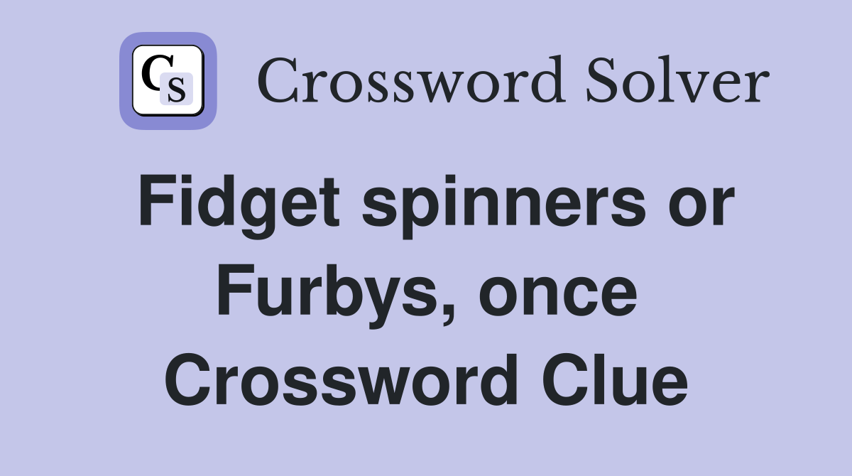 Fidget spinners or Furbys, once Crossword Clue