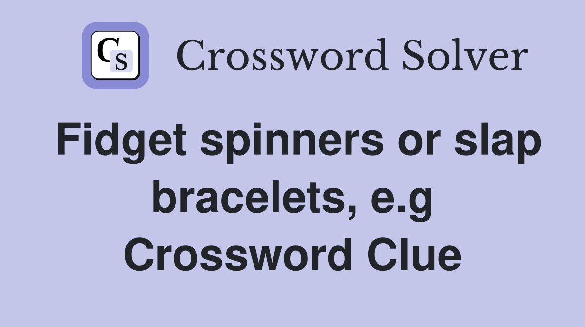 Fidget spinners or slap bracelets, e.g Crossword Clue