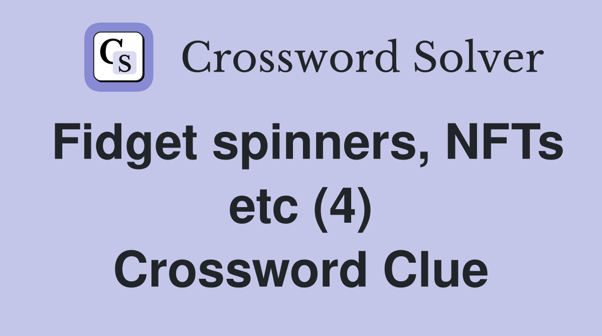 Fidget spinners, NFTs etc (4) Crossword Clue