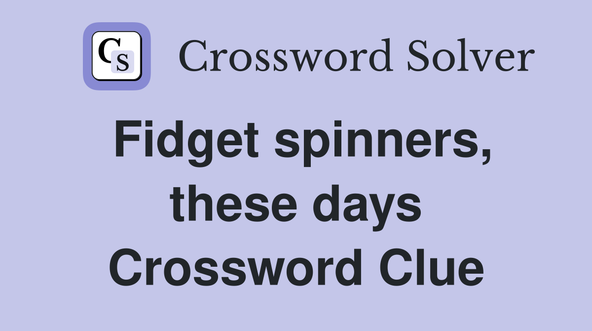 Fidget spinners, these days Crossword Clue