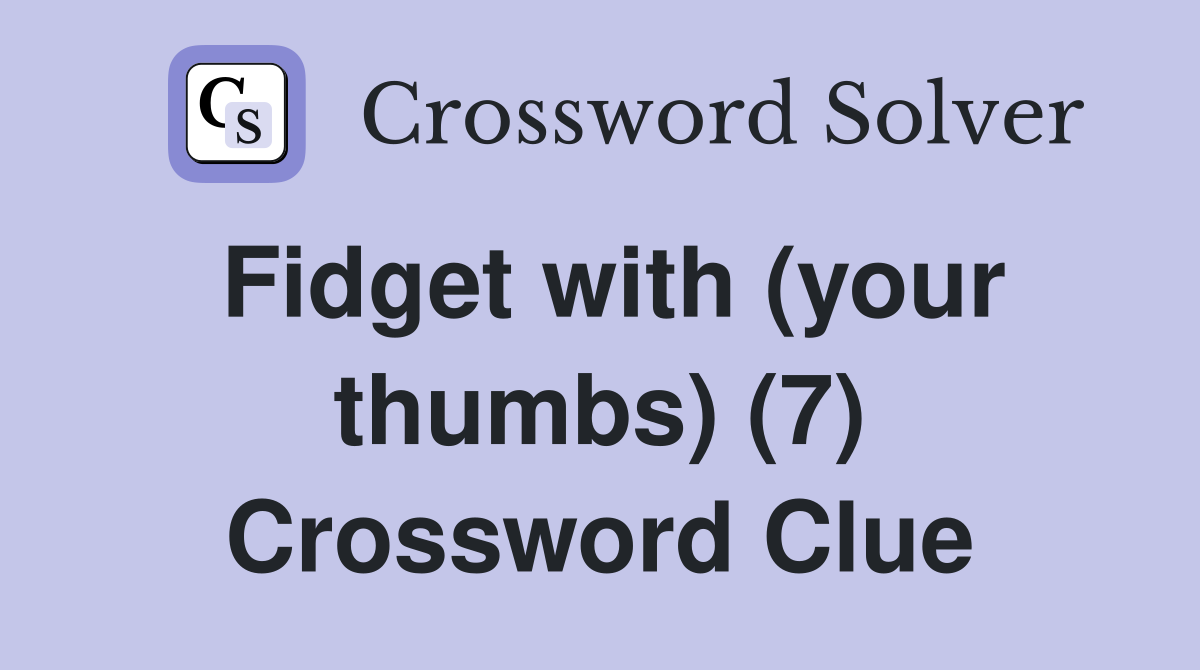 Fidget with (your thumbs) (7) Crossword Clue
