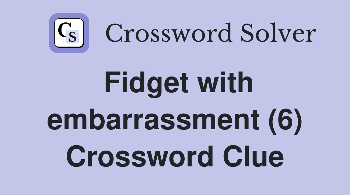 Fidget with embarrassment (6) Crossword Clue