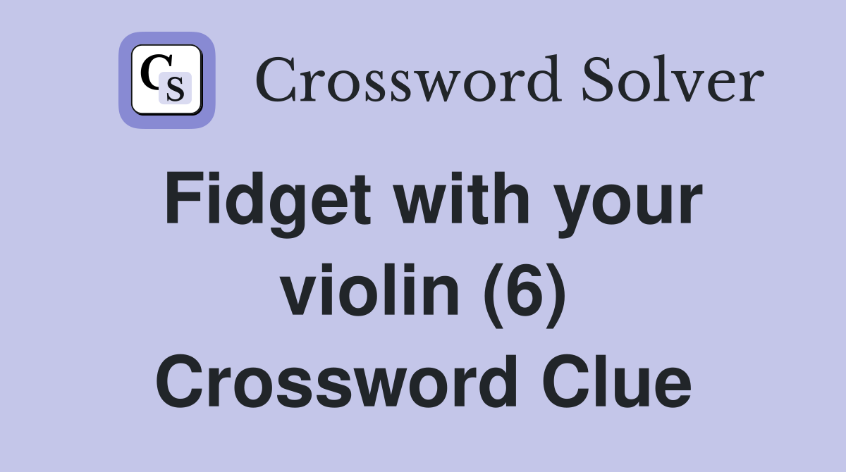 Fidget with your violin (6) Crossword Clue