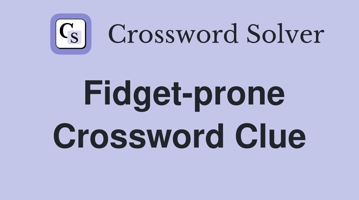 Fidget-prone Crossword Clue