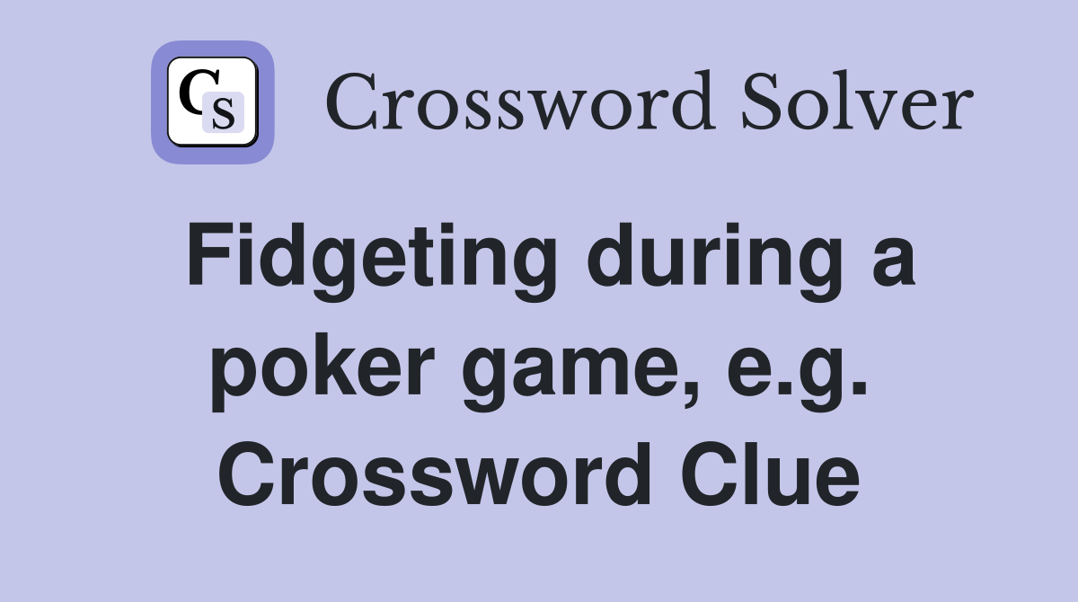 Fidgeting during a poker game, e.g. Crossword Clue
